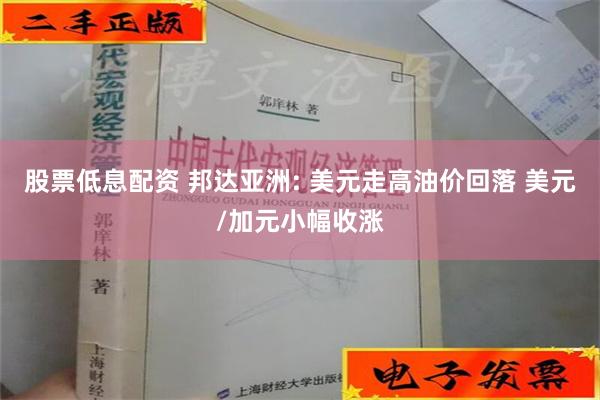 股票低息配资 邦达亚洲: 美元走高油价回落 美元/加元小幅收涨