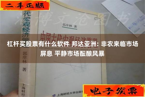 杠杆买股票有什么软件 邦达亚洲: 非农来临市场屏息 平静市场酝酿风暴