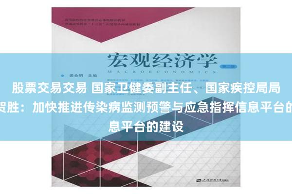 股票交易交易 国家卫健委副主任、国家疾控局局长王贺胜：加快推进传染病监测预警与应急指挥信息平台的建设