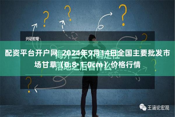 配资平台开户网  2024年9月14日全国主要批发市场甘草（0.8-1.0cm）价格行情