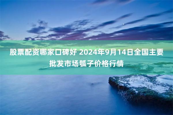 股票配资哪家口碑好 2024年9月14日全国主要批发市场瓠子价格行情