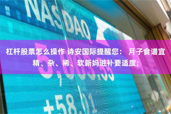 杠杆股票怎么操作 诗安国际提醒您： 月子食谱宜精、杂、稀、软新妈进补要适度;