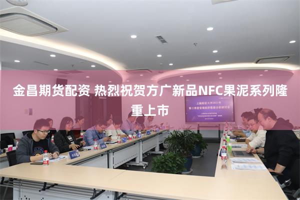 金昌期货配资 热烈祝贺方广新品NFC果泥系列隆重上市