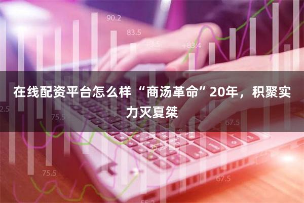 在线配资平台怎么样 “商汤革命”20年，积聚实力灭夏桀