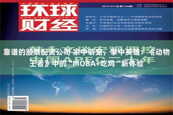 靠谱的股票配资公司 家中萌宠，掌中英雄：《动物王者》中的“MOBA+吃鸡“新体验