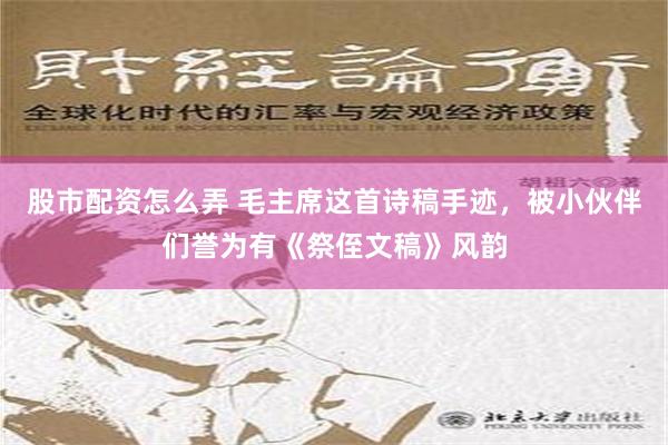 股市配资怎么弄 毛主席这首诗稿手迹，被小伙伴们誉为有《祭侄文稿》风韵