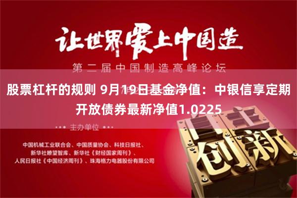 股票杠杆的规则 9月19日基金净值：中银信享定期开放债券最新净值1.0225