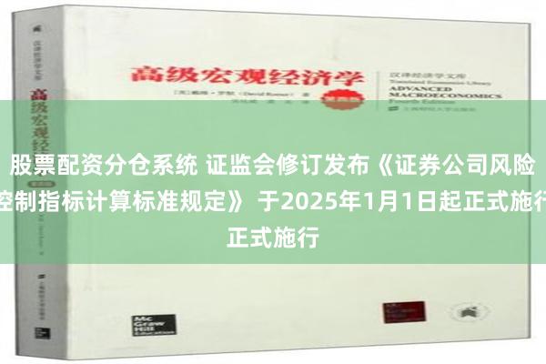 股票配资分仓系统 证监会修订发布《证券公司风险控制指标计算标准规定》 于2025年1月1日起正式施行