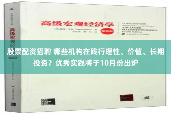 股票配资招聘 哪些机构在践行理性、价值、长期投资？优秀实践将于10月份出炉