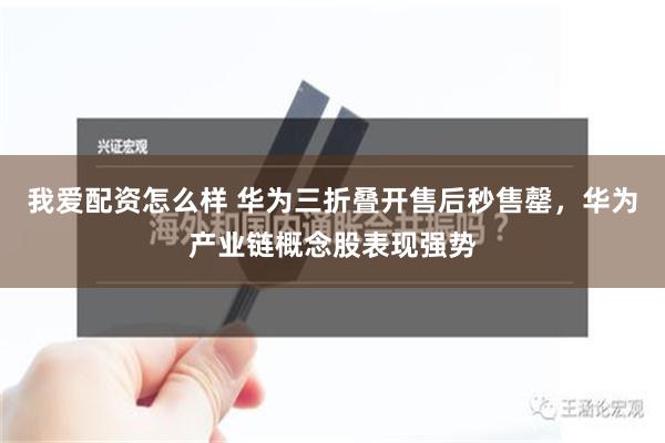 我爱配资怎么样 华为三折叠开售后秒售罄，华为产业链概念股表现强势