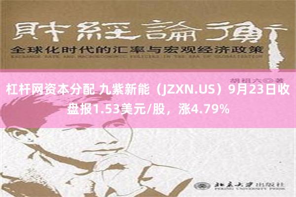 杠杆网资本分配 九紫新能（JZXN.US）9月23日收盘报1.53美元/股，涨4.79%