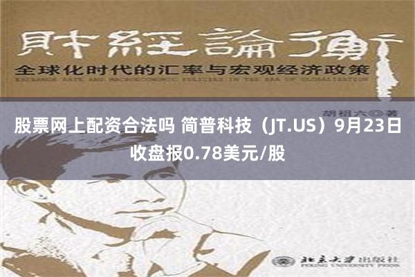 股票网上配资合法吗 简普科技（JT.US）9月23日收盘报0.78美元/股