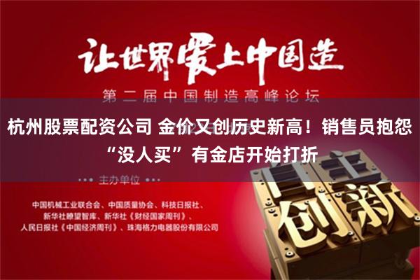 杭州股票配资公司 金价又创历史新高！销售员抱怨“没人买” 有金店开始打折