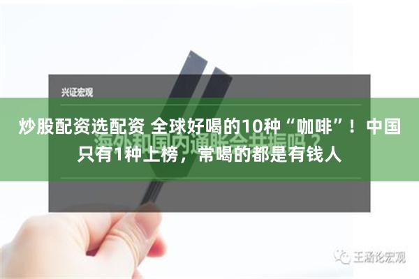 炒股配资选配资 全球好喝的10种“咖啡”！中国只有1种上榜，常喝的都是有钱人