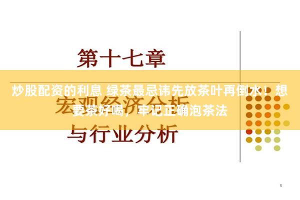 炒股配资的利息 绿茶最忌讳先放茶叶再倒水！想要茶好喝，牢记正确泡茶法