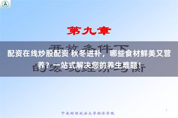 配资在线炒股配资 秋冬进补，哪些食材鲜美又营养？一站式解决您的养生难题！