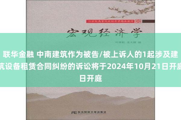 联华金融 中南建筑作为被告/被上诉人的1起涉及建筑设备租赁合同纠纷的诉讼将于2024年10月21日开庭