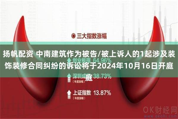 扬帆配资 中南建筑作为被告/被上诉人的1起涉及装饰装修合同纠纷的诉讼将于2024年10月16日开庭