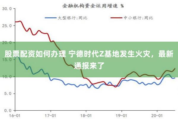 股票配资如何办理 宁德时代Z基地发生火灾，最新通报来了