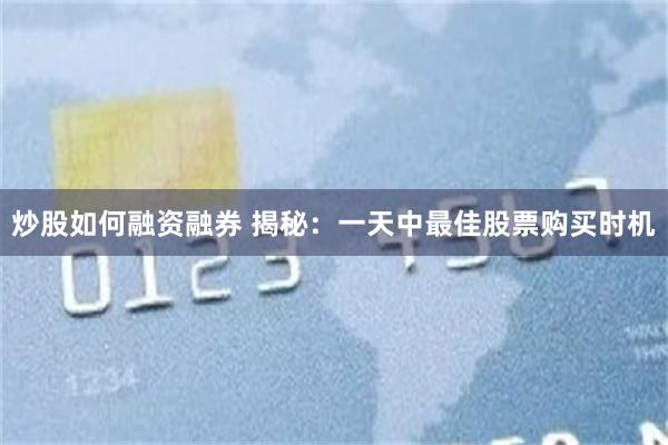 炒股如何融资融券 揭秘：一天中最佳股票购买时机