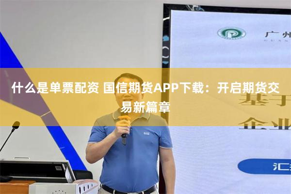 什么是单票配资 国信期货APP下载：开启期货交易新篇章