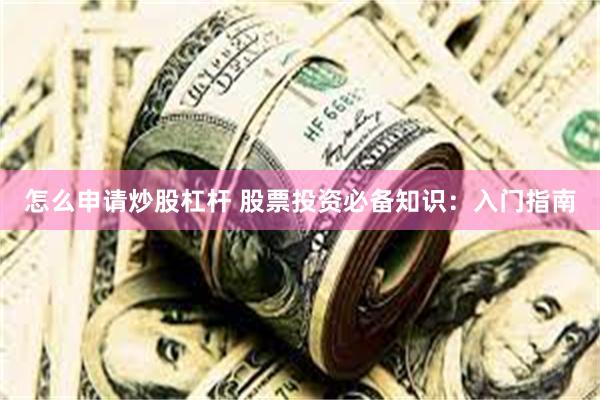 怎么申请炒股杠杆 股票投资必备知识：入门指南