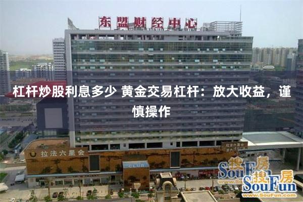 杠杆炒股利息多少 黄金交易杠杆：放大收益，谨慎操作