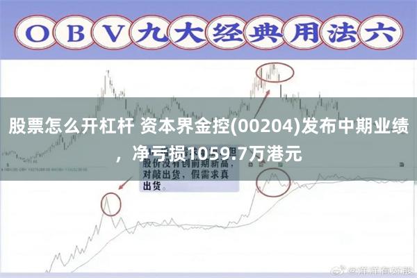 股票怎么开杠杆 资本界金控(00204)发布中期业绩，净亏损1059.7万港元