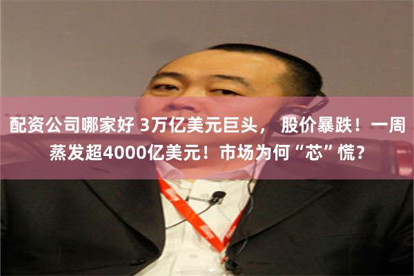 配资公司哪家好 3万亿美元巨头， 股价暴跌！一周蒸发超4000亿美元！市场为何“芯”慌？