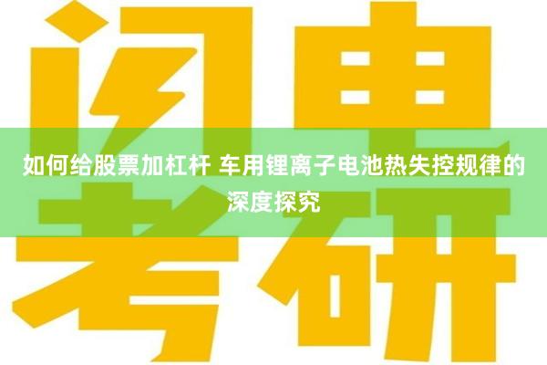 如何给股票加杠杆 车用锂离子电池热失控规律的深度探究