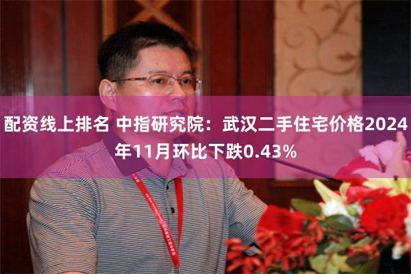 配资线上排名 中指研究院：武汉二手住宅价格2024年11月环比下跌0.43%