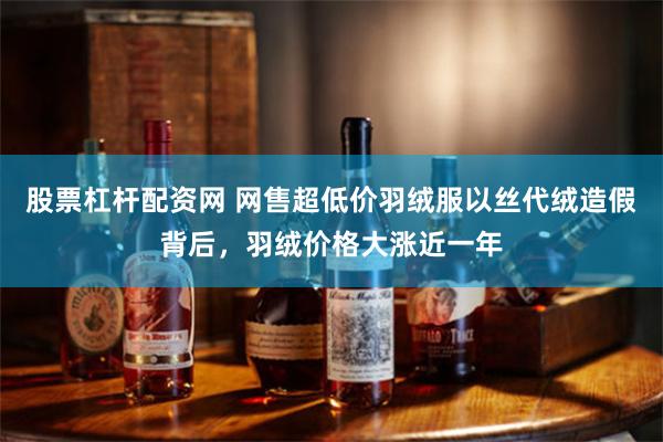 股票杠杆配资网 网售超低价羽绒服以丝代绒造假背后，羽绒价格大涨近一年