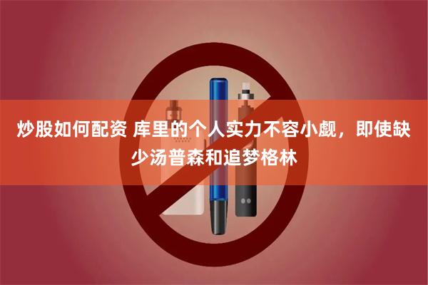 炒股如何配资 库里的个人实力不容小觑，即使缺少汤普森和追梦格林