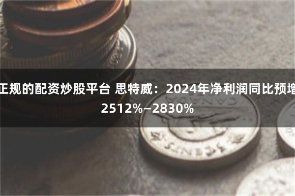 正规的配资炒股平台 思特威：2024年净利润同比预增2512%—2830%