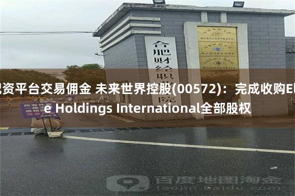 配资平台交易佣金 未来世界控股(00572)：完成收购Elite Holdings International全部股权