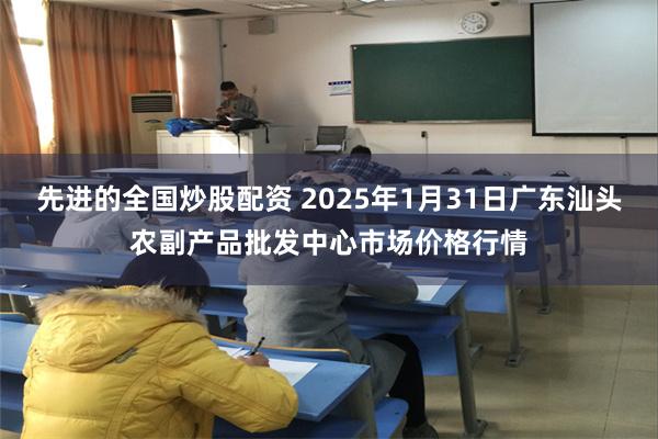 先进的全国炒股配资 2025年1月31日广东汕头农副产品批发中心市场价格行情