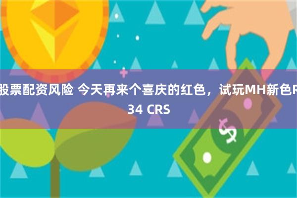 股票配资风险 今天再来个喜庆的红色，试玩MH新色R34 CRS