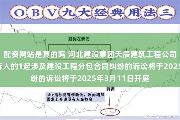 配资网站是真的吗 河北建设集团天辰建筑工程公司作为被告/被上诉人的1起涉及建设工程分包合同纠纷的诉讼将于2025年3月11日开庭