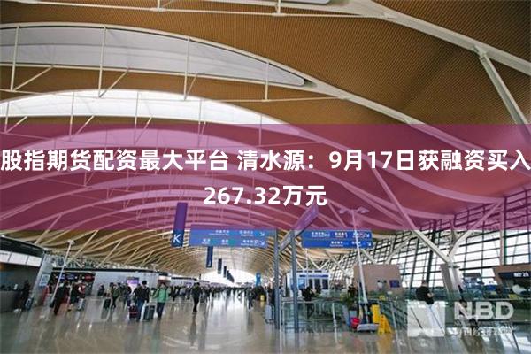 股指期货配资最大平台 清水源：9月17日获融资买入267.32万元