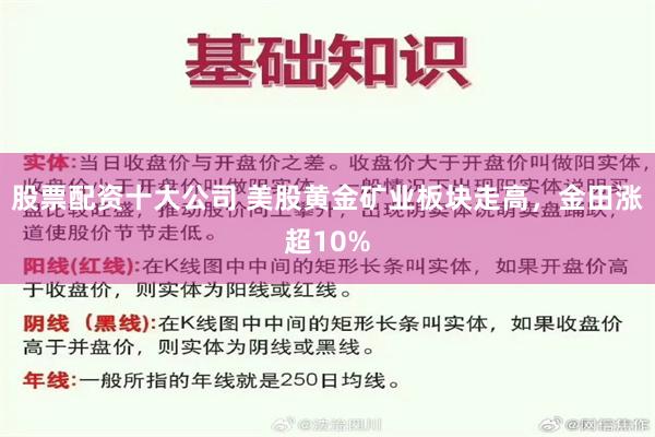 股票配资十大公司 美股黄金矿业板块走高，金田涨超10%