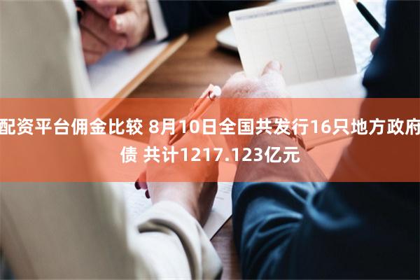 配资平台佣金比较 8月10日全国共发行16只地方政府债 共计1217.123亿元