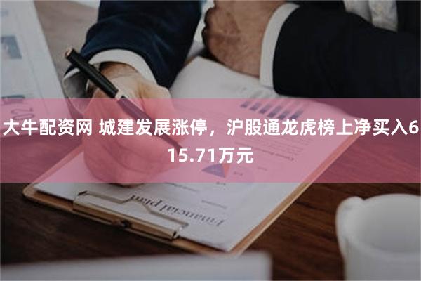 大牛配资网 城建发展涨停，沪股通龙虎榜上净买入615.71万元