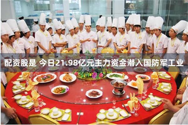 配资股是 今日21.98亿元主力资金潜入国防军工业