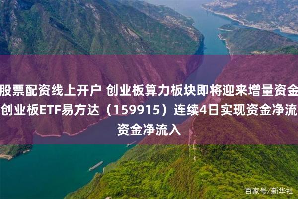 股票配资线上开户 创业板算力板块即将迎来增量资金，创业板ETF易方达（159915）连续4日实现资金净流入
