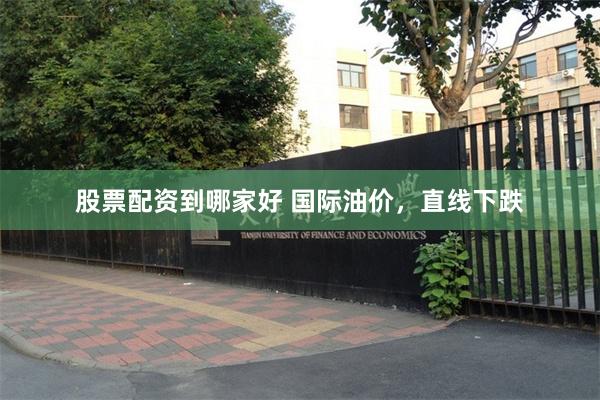 股票配资到哪家好 国际油价，直线下跌