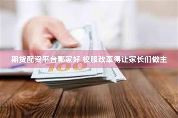 期货配资平台哪家好 校服改革得让家长们做主