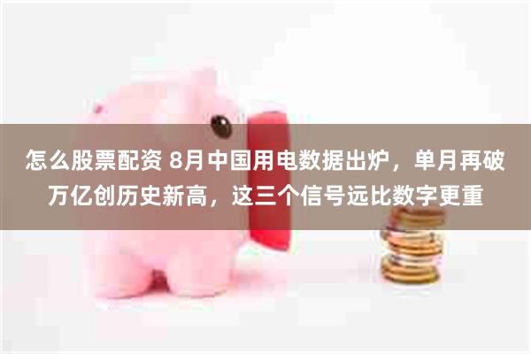 怎么股票配资 8月中国用电数据出炉，单月再破万亿创历史新高，这三个信号远比数字更重