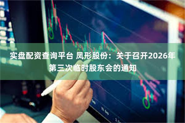实盘配资查询平台 凤形股份：关于召开2026年第三次临时股东会的通知
